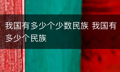 我国有多少个少数民族 我国有多少个民族
