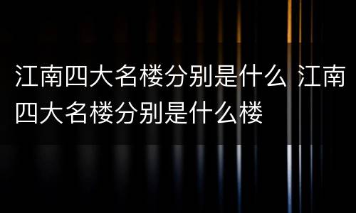 江南四大名楼分别是什么 江南四大名楼分别是什么楼