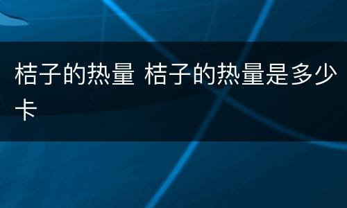 桔子的热量 桔子的热量是多少卡