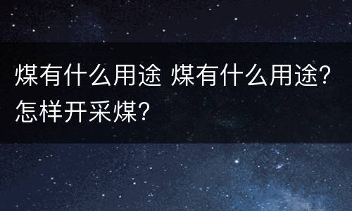 煤有什么用途 煤有什么用途?怎样开采煤?