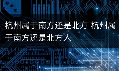 杭州属于南方还是北方 杭州属于南方还是北方人