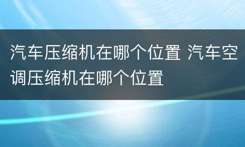 汽车压缩机在哪个位置 汽车空调压缩机在哪个位置