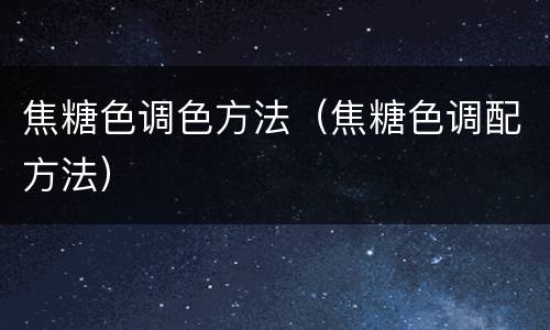 焦糖色调色方法（焦糖色调配方法）