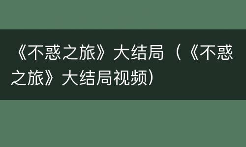 《不惑之旅》大结局（《不惑之旅》大结局视频）