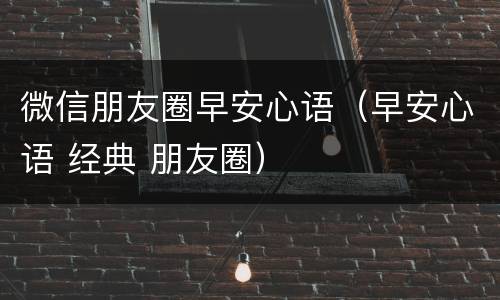 微信朋友圈早安心语（早安心语 经典 朋友圈）
