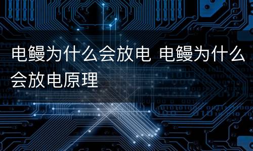 电鳗为什么会放电 电鳗为什么会放电原理