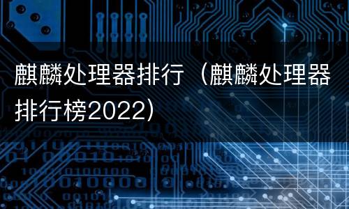 麒麟处理器排行（麒麟处理器排行榜2022）