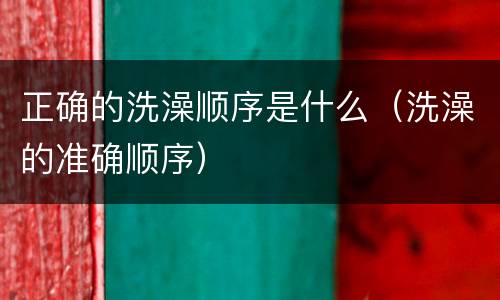 正确的洗澡顺序是什么（洗澡的准确顺序）