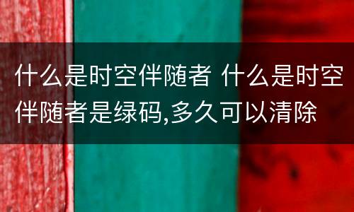 什么是时空伴随者 什么是时空伴随者是绿码,多久可以清除