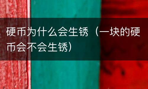 硬币为什么会生锈（一块的硬币会不会生锈）