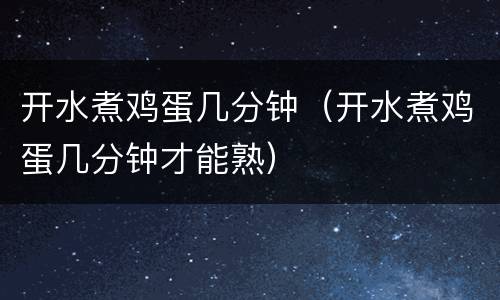 开水煮鸡蛋几分钟（开水煮鸡蛋几分钟才能熟）