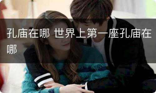 孔庙在哪 世界上第一座孔庙在哪