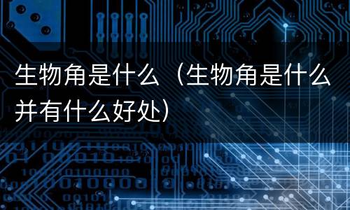 生物角是什么（生物角是什么并有什么好处）