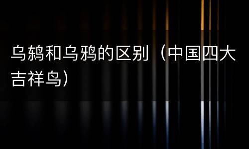 乌鸫和乌鸦的区别（中国四大吉祥鸟）