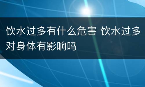 饮水过多有什么危害 饮水过多对身体有影响吗