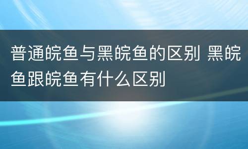 普通皖鱼与黑皖鱼的区别 黑皖鱼跟皖鱼有什么区别