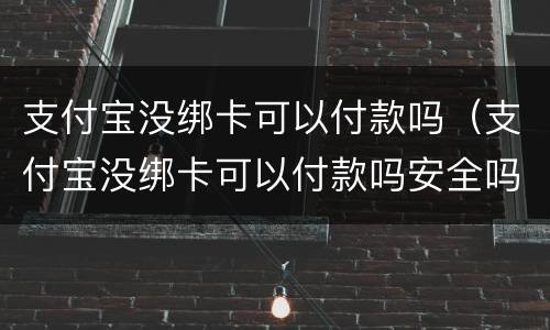 支付宝没绑卡可以付款吗（支付宝没绑卡可以付款吗安全吗）