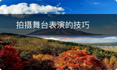    拍摄舞台表演的技巧