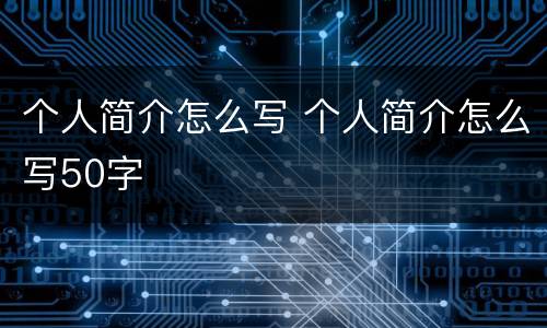 个人简介怎么写 个人简介怎么写50字