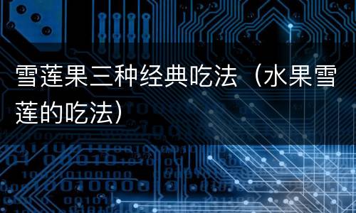 雪莲果三种经典吃法（水果雪莲的吃法）