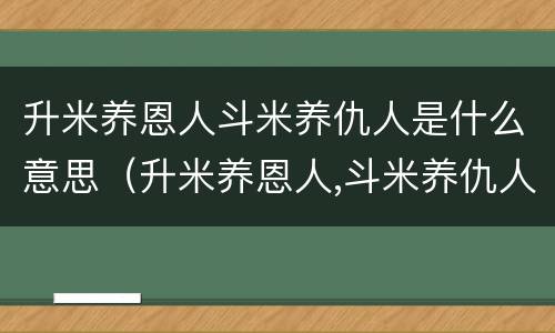 升米养恩人斗米养仇人是什么意思（升米养恩人,斗米养仇人的典故）