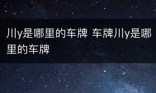 川y是哪里的车牌 车牌川y是哪里的车牌