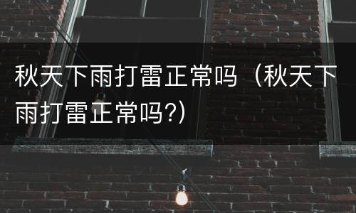 秋天下雨打雷正常吗（秋天下雨打雷正常吗?）