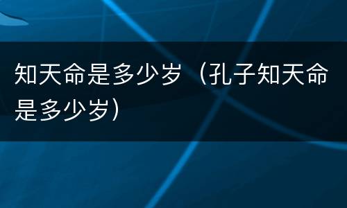 知天命是多少岁（孔子知天命是多少岁）