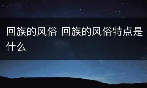回族的风俗 回族的风俗特点是什么