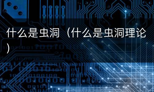 什么是虫洞（什么是虫洞理论）