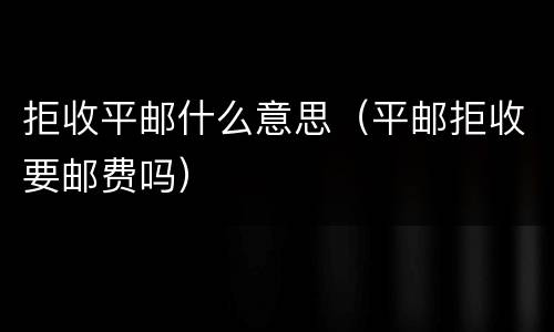 拒收平邮什么意思（平邮拒收要邮费吗）