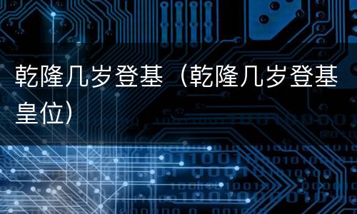 乾隆几岁登基（乾隆几岁登基皇位）