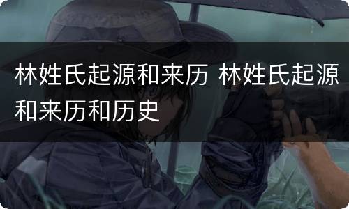林姓氏起源和来历 林姓氏起源和来历和历史