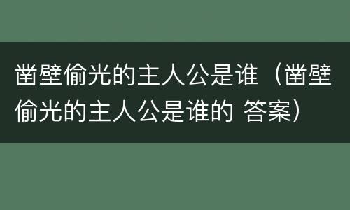 凿壁偷光的主人公是谁（凿壁偷光的主人公是谁的 答案）