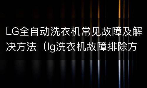 LG全自动洗衣机常见故障及解决方法（lg洗衣机故障排除方法）