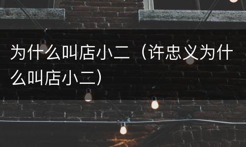 为什么叫店小二（许忠义为什么叫店小二）