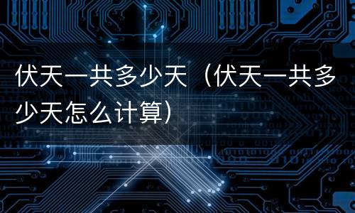 伏天一共多少天（伏天一共多少天怎么计算）