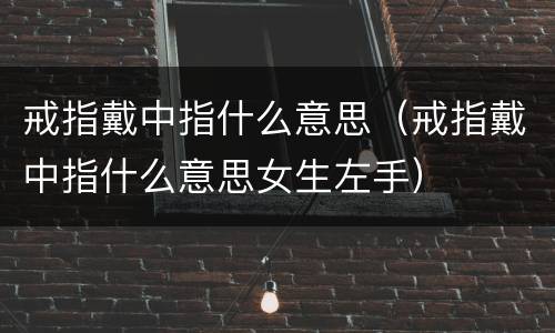 戒指戴中指什么意思（戒指戴中指什么意思女生左手）