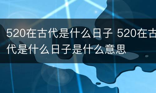 520在古代是什么日子 520在古代是什么日子是什么意思