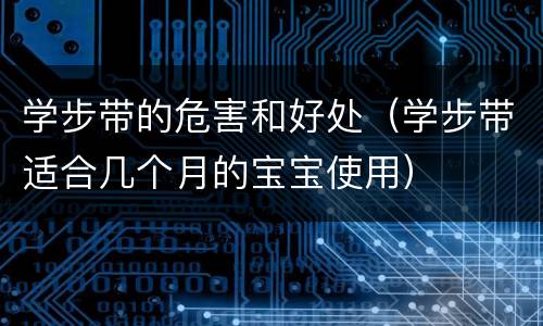 学步带的危害和好处（学步带适合几个月的宝宝使用）