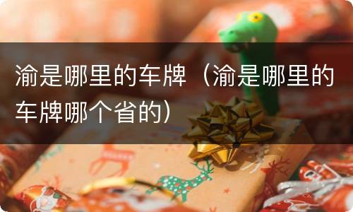渝是哪里的车牌（渝是哪里的车牌哪个省的）