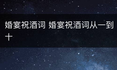 婚宴祝酒词 婚宴祝酒词从一到十
