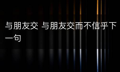 与朋友交 与朋友交而不信乎下一句