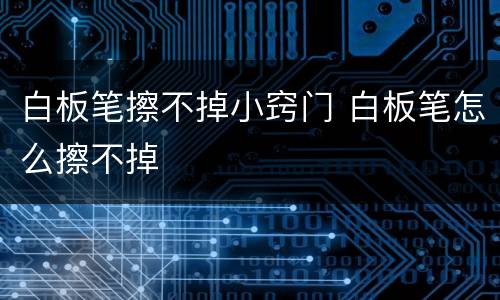 白板笔擦不掉小窍门 白板笔怎么擦不掉