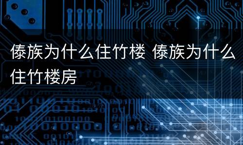 傣族为什么住竹楼 傣族为什么住竹楼房