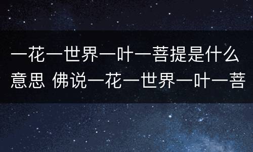 一花一世界一叶一菩提是什么意思 佛说一花一世界一叶一菩提是什么意思