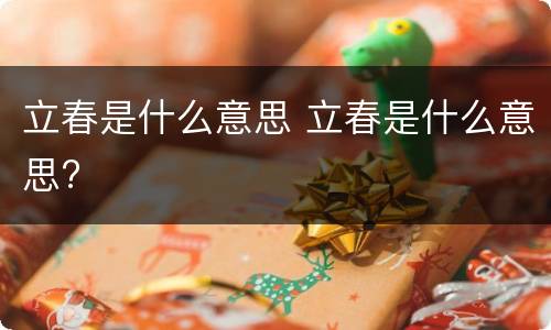 立春是什么意思 立春是什么意思?