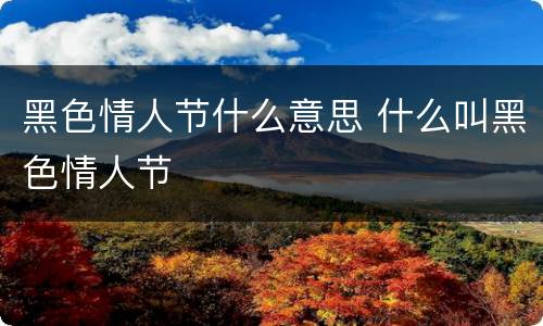 黑色情人节什么意思 什么叫黑色情人节