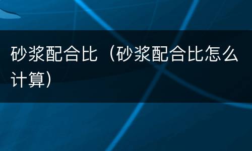 砂浆配合比（砂浆配合比怎么计算）