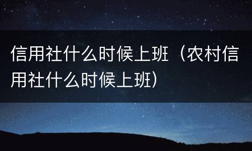 信用社什么时候上班（农村信用社什么时候上班）
